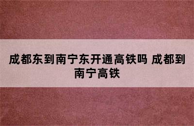 成都东到南宁东开通高铁吗 成都到南宁高铁